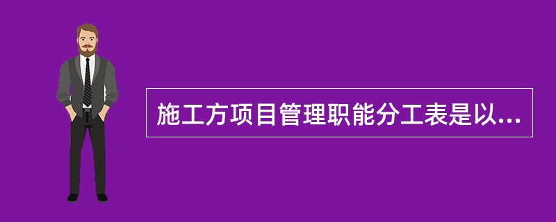 施工方项目管理职能分工表是以表的形式反映项目管理班子内部( )对各项工作的管理职