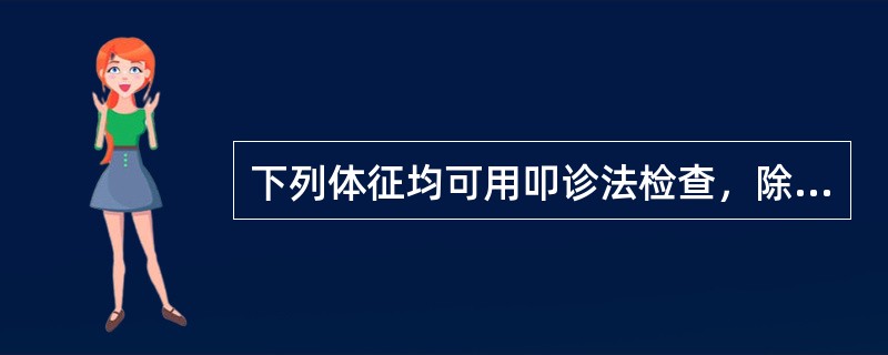 下列体征均可用叩诊法检查，除了（）。