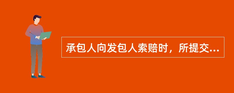 承包人向发包人索赔时，所提交索赔文件的主要内容包括()。