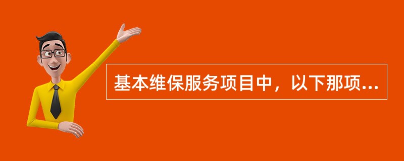 基本维保服务项目中，以下那项不是核心服务。（）