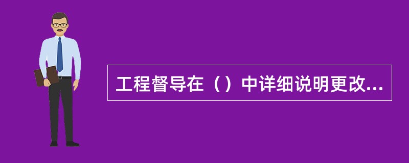 工程督导在（）中详细说明更改原因及要求。