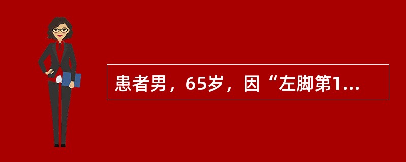 患者男，65岁，因“左脚第1跖趾关节疼痛2h”来诊。有糖尿病和高血压病史，1周前