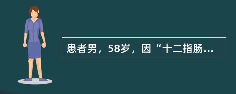 患者男，58岁，因“十二指肠溃疡穿孔修补术后6个月再次出现黑粪”来诊。患者反复腹