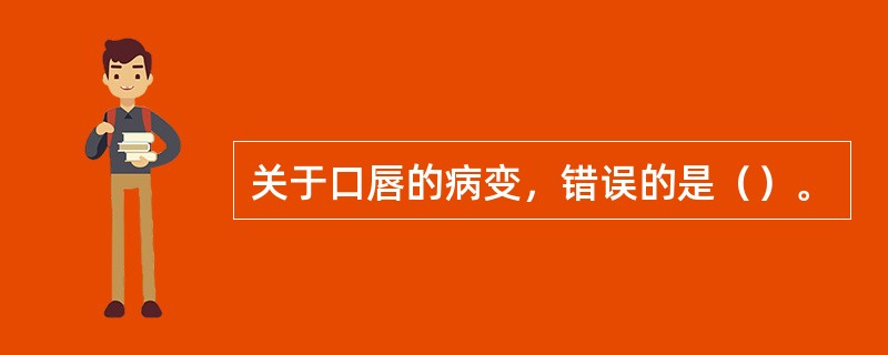 关于口唇的病变，错误的是（）。