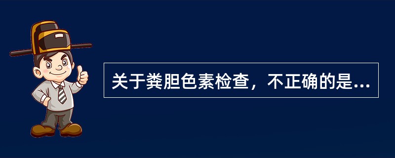 关于粪胆色素检查，不正确的是（）。