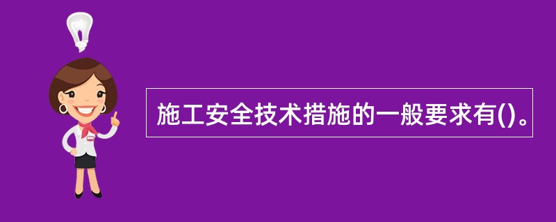 施工安全技术措施的一般要求有()。