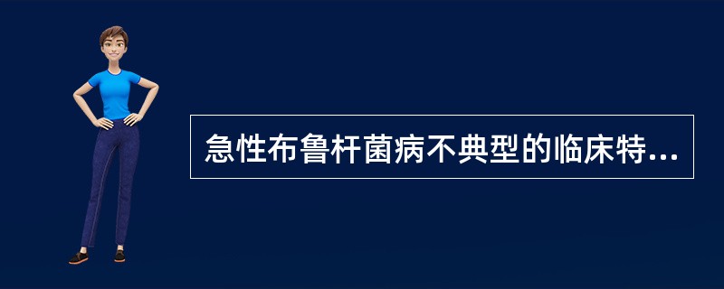 急性布鲁杆菌病不典型的临床特点是（）