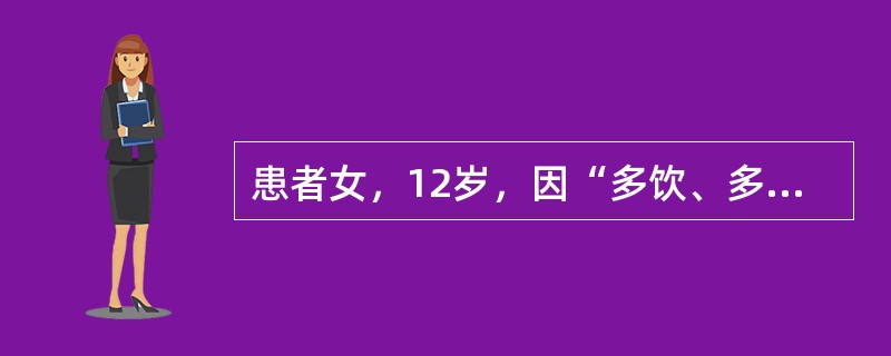 患者女，12岁，因“多饮、多食、多尿伴体重减轻15d”来诊。无恶心、呕吐。无糖尿