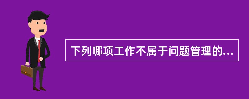 下列哪项工作不属于问题管理的职责？（）