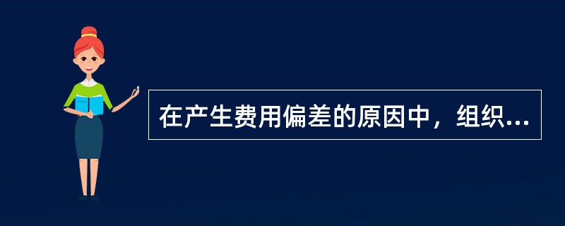 在产生费用偏差的原因中，组织不落实属于()产生的费用偏差。