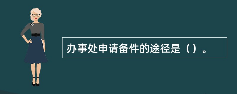 办事处申请备件的途径是（）。