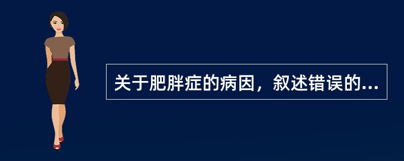 关于肥胖症的病因，叙述错误的是（）