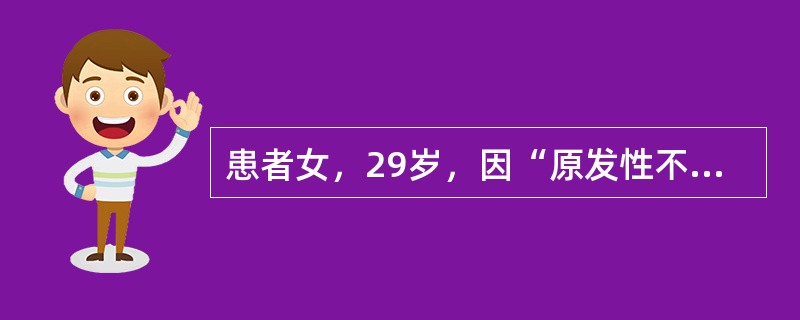 患者女，29岁，因“原发性不孕4年”来诊。患者平素月经不规则，初潮14岁，（4～