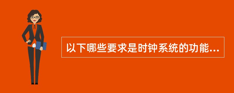 以下哪些要求是时钟系统的功能要求？（）