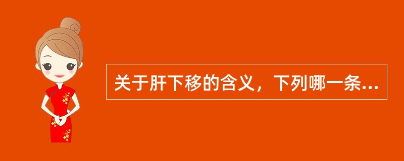 关于肝下移的含义，下列哪一条不正确（）。