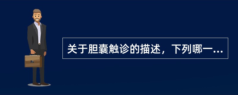 关于胆囊触诊的描述，下列哪一项不正确（）。