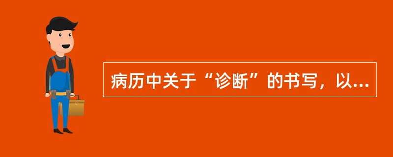 病历中关于“诊断”的书写，以下哪一项是错误的（）。