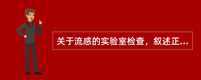 关于流感的实验室检查，叙述正确的有（）