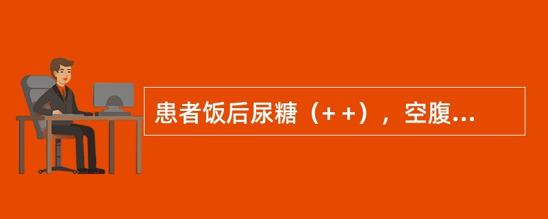 患者饭后尿糖（+ +），空腹尿糖阴性，进一步检查显示：空腹血糖5.3mmol／L