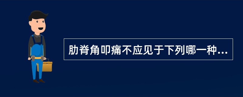 肋脊角叩痛不应见于下列哪一种病变（）。