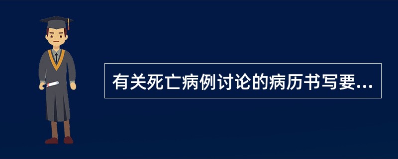 有关死亡病例讨论的病历书写要求以下哪项不正确（）。