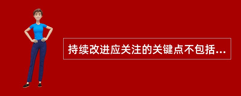 持续改进应关注的关键点不包括（）。