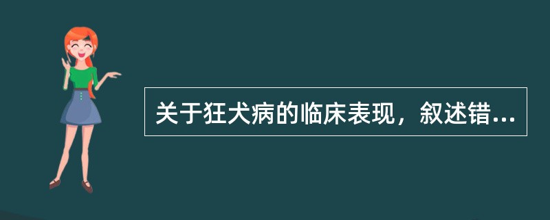 关于狂犬病的临床表现，叙述错误的是（）