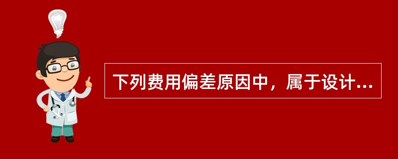 下列费用偏差原因中，属于设计原因的有()。