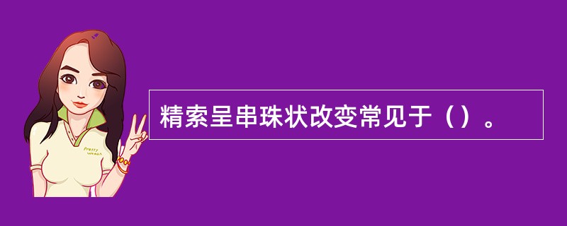 精索呈串珠状改变常见于（）。