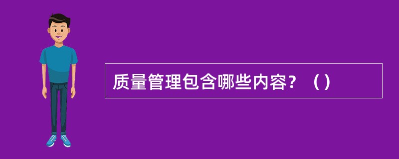 质量管理包含哪些内容？（）