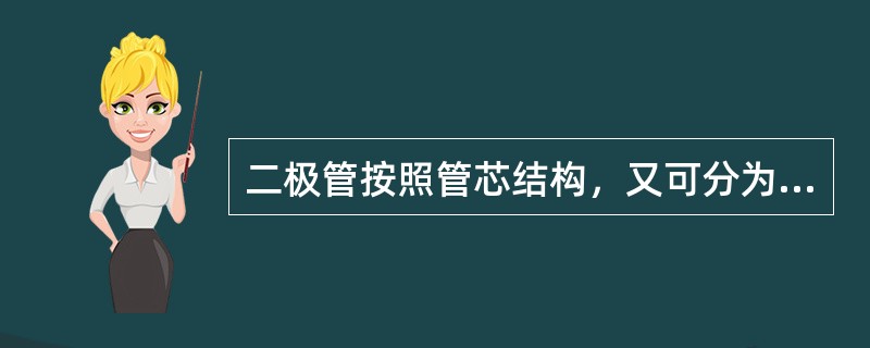 二极管按照管芯结构，又可分为点接触型二极管、面接触型二极管及平面型二极管。