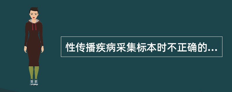 性传播疾病采集标本时不正确的操作是（）.