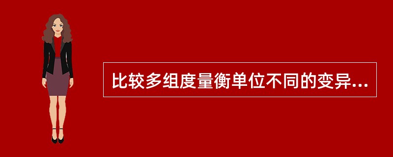 比较多组度量衡单位不同的变异度的指标是（）