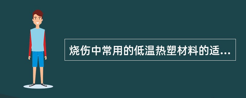 烧伤中常用的低温热塑材料的适宜塑形温度是（）