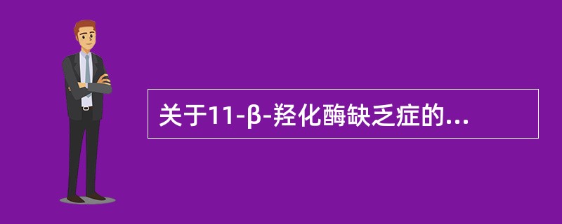 关于11-β-羟化酶缺乏症的生化指标，叙述正确的有（）