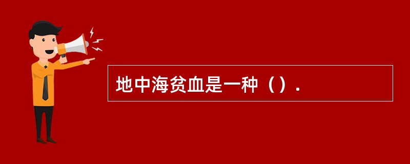 地中海贫血是一种（）.