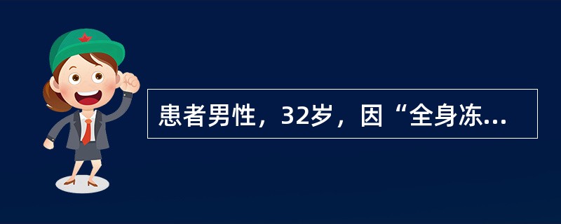 患者男性，32岁，因“全身冻僵5小时”来诊。患者酒醉于室外，当时气温－28℃，风