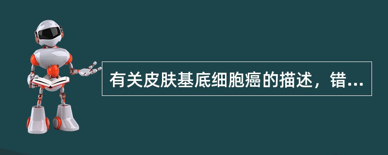 有关皮肤基底细胞癌的描述，错误的是（）。