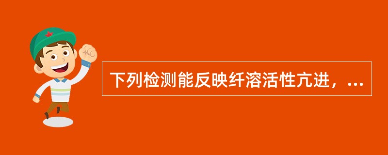 下列检测能反映纤溶活性亢进，但哪项除外（）.