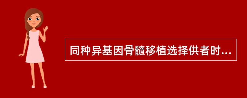 同种异基因骨髓移植选择供者时，必须