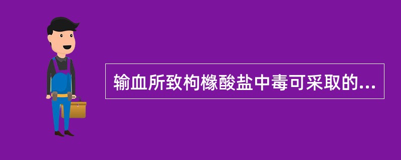 输血所致枸橼酸盐中毒可采取的治疗是