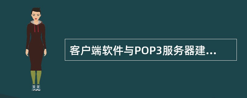 客户端软件与POP3服务器建立（1）连接来（2）。空白（1）处应选择（）