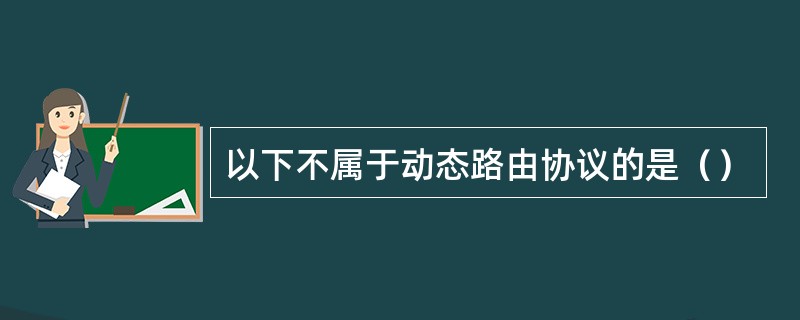 以下不属于动态路由协议的是（）