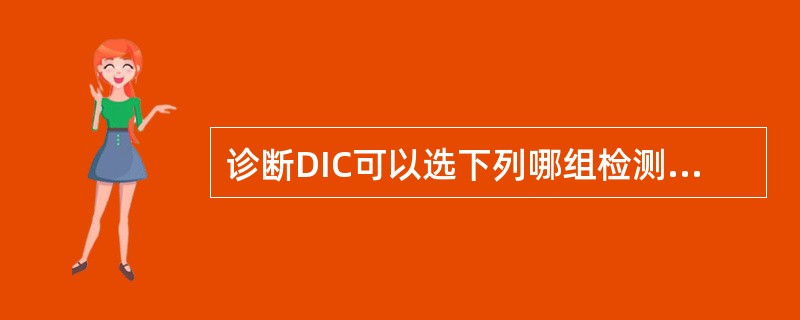 诊断DIC可以选下列哪组检测作为筛检试验（）.