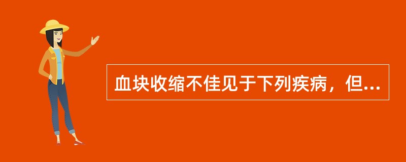 血块收缩不佳见于下列疾病，但哪项除外（）.