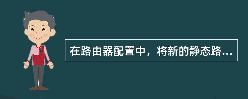 在路由器配置中，将新的静态路由添加进路由表需要在（）下进行。