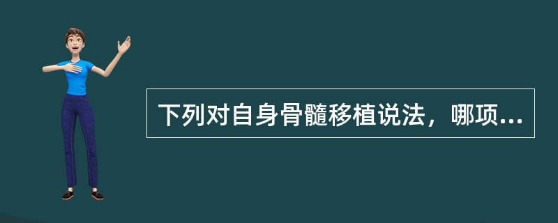 下列对自身骨髓移植说法，哪项是不对的：