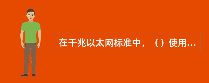 在千兆以太网标准中,()使用5类双绞线作为网络传输介质。 在千兆以太网标准中,()使用5类双绞线作为网络传输介质。