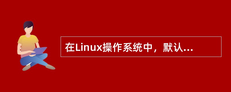 在Linux操作系统中，默认的系统管理账户为（）。