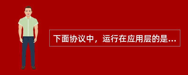 下面协议中，运行在应用层的是（）。